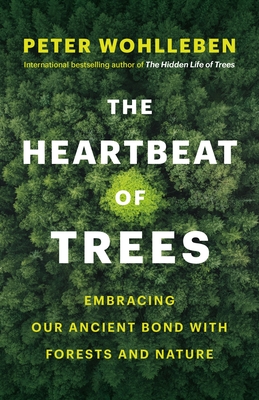The Heartbeat of Trees: Embracing Our Ancient Bond with Forests and Nature - Peter Wohlleben