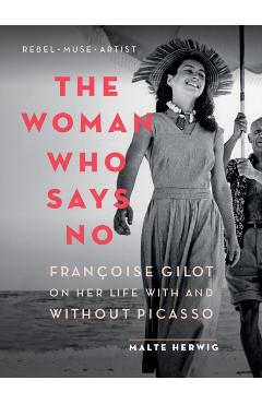 The Woman Who Says No: Franoise Gilot on Her Life with and Without Picasso - Malte Herwig