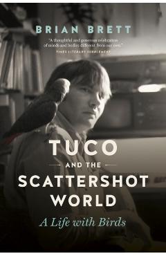 Coperta cărții 'Tuco and the Scattershot World: A Life with Birds - Brian Brett'
