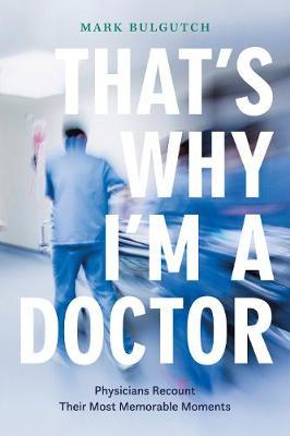 That's Why I'm a Doctor: Physicians Recount Their Most Memorable Moments - Mark Bulgutch
