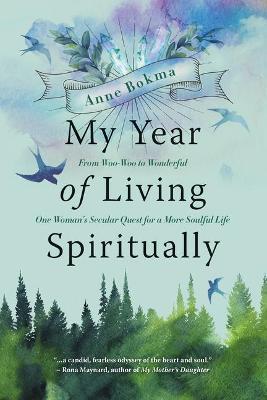 My Year of Living Spiritually: From Woo-Woo to Wonderful--One Woman's Secular Quest for a More Soulful Life - Anne Bokma