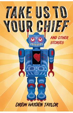 Take Us to Your Chief and Other Stories: Classic Science-Fiction with a Contemporary First Nations Outlook - Drew Hayden Taylor