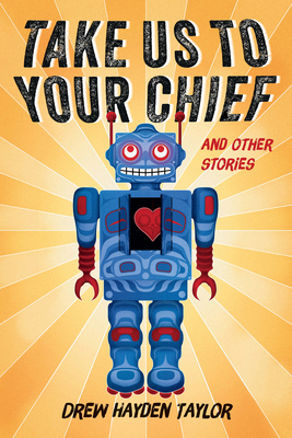 Take Us to Your Chief and Other Stories: Classic Science-Fiction with a Contemporary First Nations Outlook - Drew Hayden Taylor