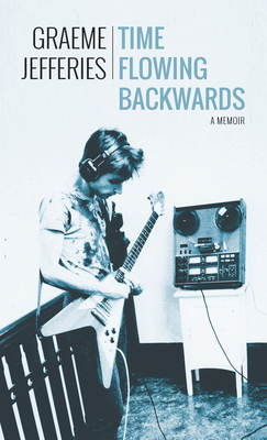 Time Flowing Backwards: A Memoir - Graeme Jefferies