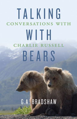 Talking with Bears: Conversations with Charlie Russell - G. A. Bradshaw