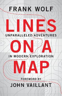 Lines on a Map: Unparalleled Adventures in Modern Exploration - Frank Wolf
