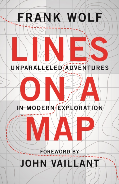 Lines on a Map: Unparalleled Adventures in Modern Exploration - Frank Wolf