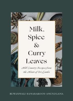 Milk, Spice and Curry Leaves: Hill Country Recipes from the Heart of Sri Lanka - Ruwanmali Samarakoon-amunugama