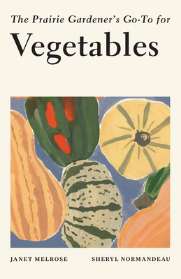 The Prairie Gardener's Go-To for Vegetables - Janet Melrose
