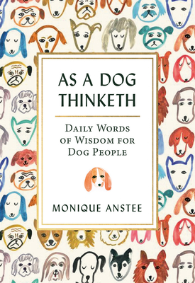 As a Dog Thinketh: Daily Words of Wisdom for Dog People - Monique Anstee
