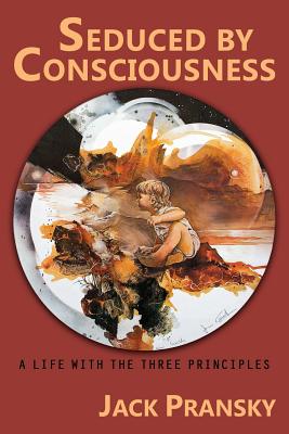 Seduced by Consciousness: A Life with The Three Principles - Jack Pransky