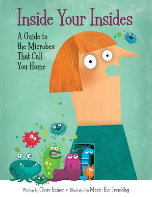 Inside Your Insides: A Guide to the Microbes That Call You Home - Claire Eamer