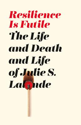 Resilience Is Futile: The Life and Death and Life of Julie LaLonde - Julie S. Lalonde
