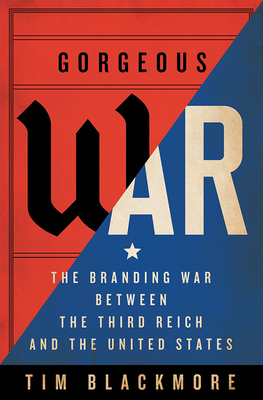 Gorgeous War: The Branding War Between the Third Reich and the United States - Tim Blackmore