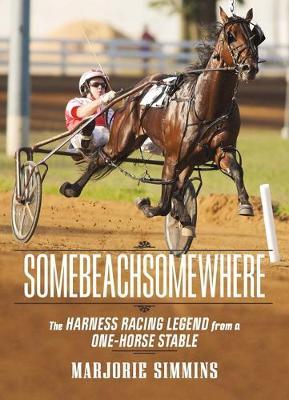 Somebeachsomewhere: A Harness Racing Legend from a One-Horse Stable - Marjorie Simmins