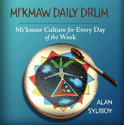 Mi'kmaw Daily Drum: Mi'kmaw Culture for Every Day of the Week - Alan Syliboy