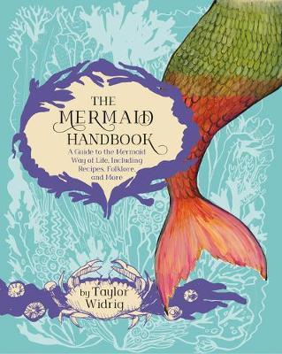 The Mermaid Handbook: A Guide to the Mermaid Way of Life, Including Recipes, Folklore, and More - Taylor Widrig
