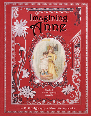 Imagining Anne: L. M. Montgomery's Island Scrapbooks - Elizabeth Rollins Epperly
