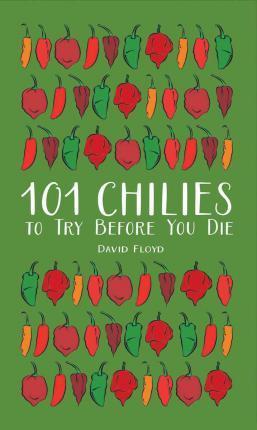 101 Chilies to Try Before You Die - David Floyd