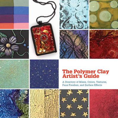 The Polymer Clay Artist's Guide: A Directory of Mixes, Colors, Textures, Faux Finishes, and Surface Effects - Marie Segal