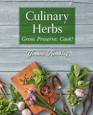 Culinary Herbs: Grow. Preserve. Cook! - Yvonne Tremblay