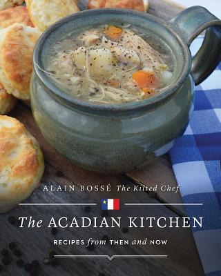 The Acadian Kitchen: Recipes from Then and Now - Alain Bosse