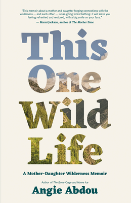 This One Wild Life: A Mother-Daughter Wilderness Memoir - Angie Abdou