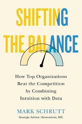 Shifting the Balance: How Top Organizations Beat the Competition by Combining Intuition with Data - Mark Schrutt