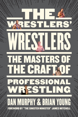 The Wrestlers' Wrestlers: The Masters of the Craft of Professional Wrestling - Dan Murphy