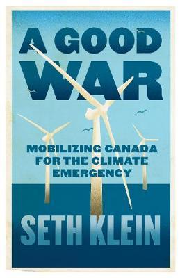 A Good War: Mobilizing Canada for the Climate Emergency - Seth Klein