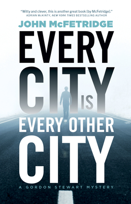 Every City Is Every Other City: A Gordon Stewart Mystery - John Mcfetridge