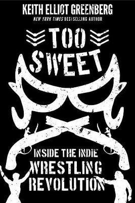 Too Sweet: Inside the Indie Wrestling Revolution - Keith Elliot Greenberg