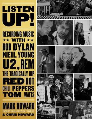 Listen Up!: Recording Music with Bob Dylan, Neil Young, U2, R.E.M., the Tragically Hip, Red Hot Chili Peppers, Tom Waits... - Mark Howard