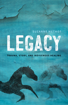Legacy: Trauma, Story, and Indigenous Healing - Suzanne Methot
