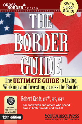 Border Guide: The Ultimate Guide to Living, Working, and Investing Across the Border - Robert Keats