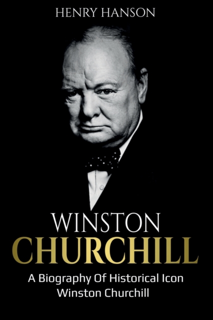 Winston Churchill: A Biography of Historical Icon Winston Churchill - Henry Hanson