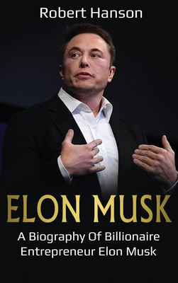 Elon Musk: A Biography of Billionaire Entrepreneur Elon Musk - Robert Hanson