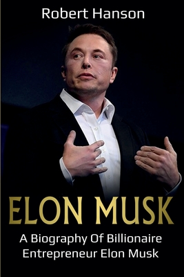 Elon Musk: A Biography of Billionaire Entrepreneur Elon Musk - Robert Hanson