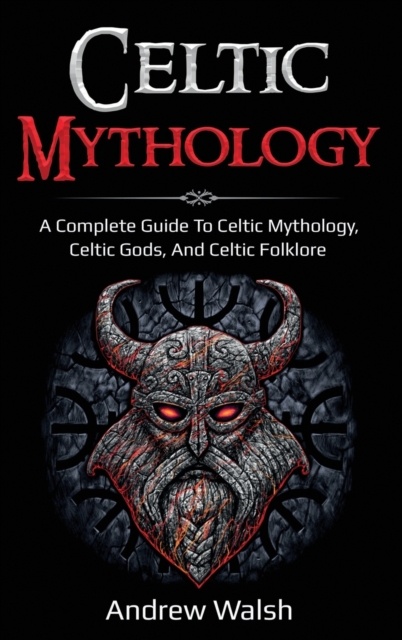 Celtic Mythology: A Complete Guide to Celtic Mythology, Celtic Gods, and Celtic Folklore - Andrew Walsh