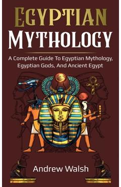 Coperta cărții 'Egyptian Mythology: A Comprehensive Guide to Ancient Egypt - Andrew Walsh'