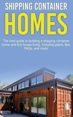 Shipping Container Homes: The best guide to building a shipping container home and tiny house living, including plans, tips, FAQs, and more! - Damon Jones