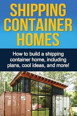 Shipping Container Homes: How to build a shipping container home, including plans, cool ideas, and more! - Daniel Knight