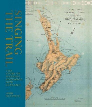 Singing the Trail: The Story of Mapping Aotearoa New Zealand - John Mccrystal