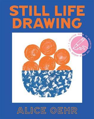 Still Life Drawing: A Creative Guide to Observing the World Around You - Alice Oehr