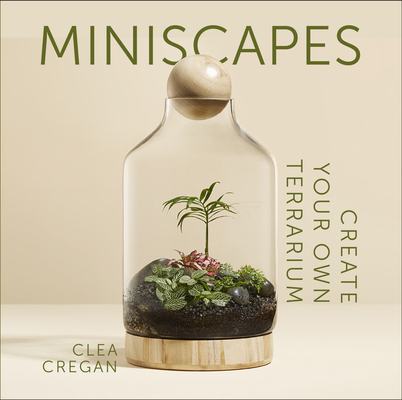 Miniscapes: Create Your Own Terrarium - Clea Cregan