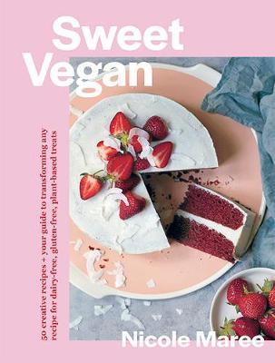 Sweet Vegan: 50 Creative Recipes + Your Guide to Transforming Any Recipe for Dairy-Free, Gluten-Free, Plant-Based Treats - Nicole Maree