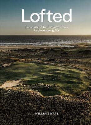 Lofted: Remarkable & Farflung Adventures for the Modern Golfer - William Watt