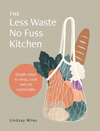 The Less Waste, No Fuss Kitchen: Simple Steps to Shop, Cook and Eat Sustainably - Lindsay Miles