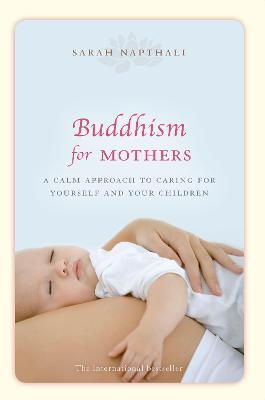 Buddhism for Mothers: A Calm Approach to Caring for Yourself and Your Children - Sarah Napthali