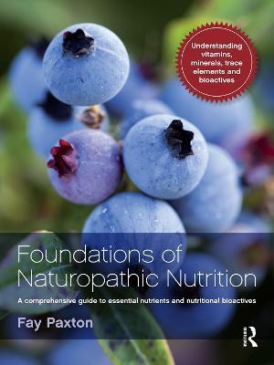 Foundations of Naturopathic Nutrition: A Comprehensive Guide to Essential Nutrients and Nutritional Bioactives - Fay Paxton